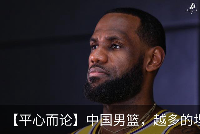 【平心而论】中国男篮，越多的埋头赶路只会离终点越远